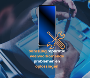 Samsung telefoon reparatie – veelvoorkomende problemen en oplossingen